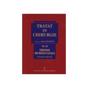 Tratat de Chirurgie. Vol. III Chirurgie Oro-Maxilo-Faciala, Alexandru Bucur Tratat de Chirurgie. Vol. III Chirurgie Oro-Maxilo-Faciala, Alexandru Bucur