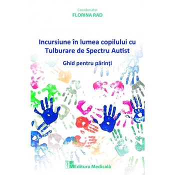 Incursiune in lumea copilului cu Tulburare de Spectru Autist, Florina Rad, Medicala Incursiune in lumea copilului cu Tulburare de Spectru Autist, Florina Rad, Medicala