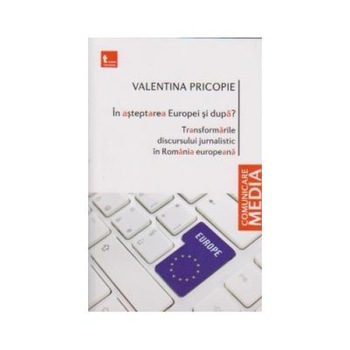 In asteptarea Europei si dupa? Transformarile discursului jurnalistic in Romania europeana In asteptarea Europei si dupa? Transformarile discursului jurnalistic in Romania europeana