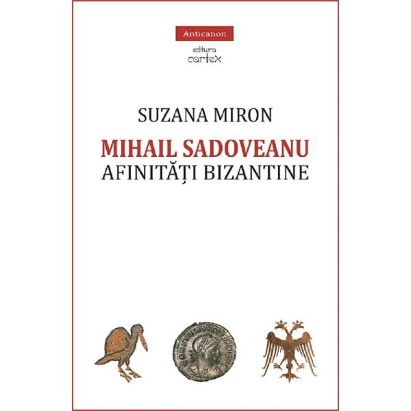 Mihail Sadoveanu. Afinitati bizantine - Suzana Miron