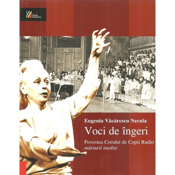 Voci de ingeri. Povestea Corului de Copii Radio in marturii inedite, Eugenia Vacarescu Necula Voci de ingeri. Povestea Corului de Copii Radio in marturii inedite, Eugenia Vacarescu Necula