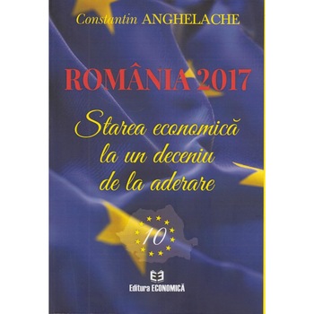 Romania 2017. Starea economica la un deceniu de la aderare, Constantin Anghelache Romania 2017. Starea economica la un deceniu de la aderare, Constantin Anghelache