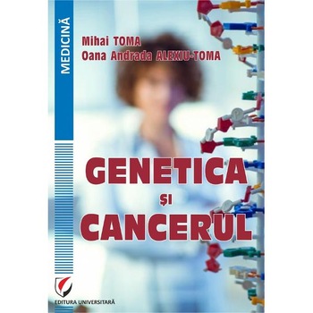 Genetica si cancerul - Mihai Toma, Oana Andrada Alexiu-Toma Genetica si cancerul - Mihai Toma, Oana Andrada Alexiu-Toma