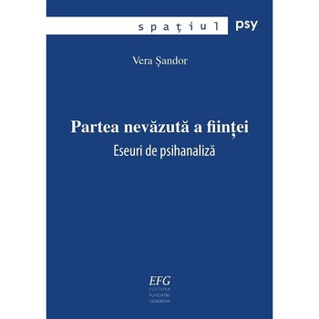 Partea nevazuta a fiintei. Eseuri de psihanaliza, Vera Sandor Partea nevazuta a fiintei. Eseuri de psihanaliza, Vera Sandor
