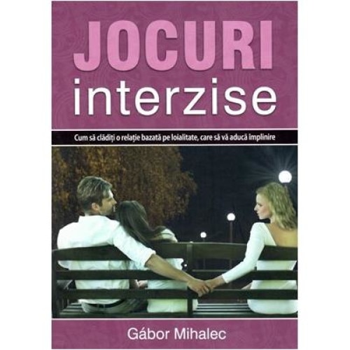 Jocuri interzise. Cum sa claditi o relatie bazata pe loialitate, care sa va aduca implinire, Gabor Mihalec