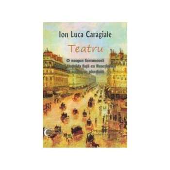 TEATRU. O noapte furtunoasa. Conul Leonida fata cu Reactiunea. O scrisoare pierduta, Ion Luca Caragiale TEATRU. O noapte furtunoasa. Conul Leonida fata cu Reactiunea. O scrisoare pierduta, Ion Luca Caragiale