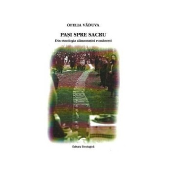 Pasi spre sacru - Din etnologia alimentatiei romanesti, Ofelia Vaduva Pasi spre sacru - Din etnologia alimentatiei romanesti, Ofelia Vaduva