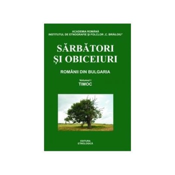 Sarbatori si obiceiuri. Vol I. Timoc, Romanii din Bulgaria (editia a II-a completata), Emil Tircomnicu Sarbatori si obiceiuri. Vol I. Timoc, Romanii din Bulgaria (editia a II-a completata), Emil Tircomnicu