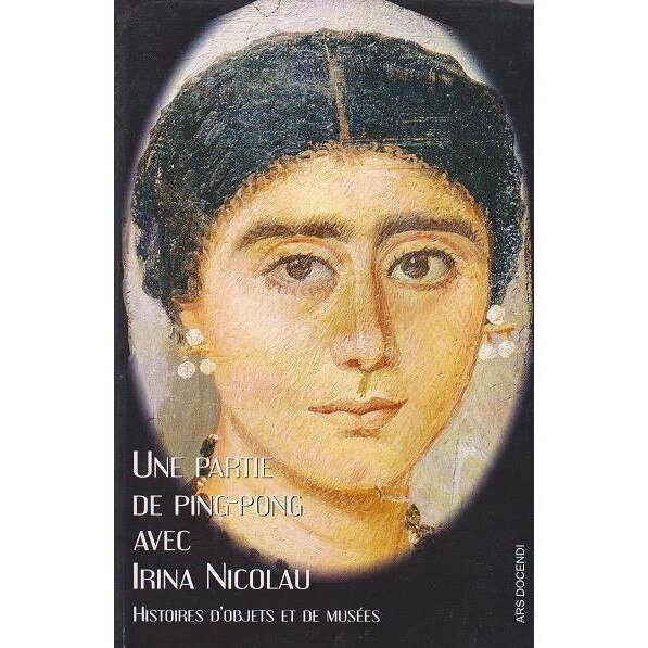 Une partie de ping-pong avec Irina Nicolau : histoires d objets et de musees, Marianne Mesnil