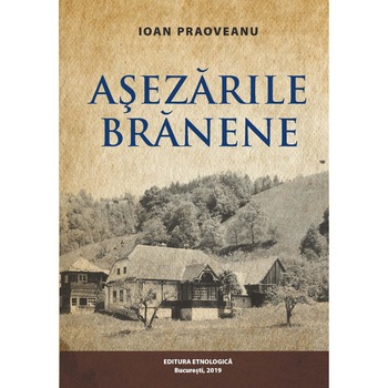 Asezarile Branene - satul, gospodaria, locuinta. Interactiuni si interdependente etno-ecologice, Ioan Praoveanu Asezarile Branene - satul, gospodaria, locuinta. Interactiuni si interdependente etno-ecologice, Ioan Praoveanu