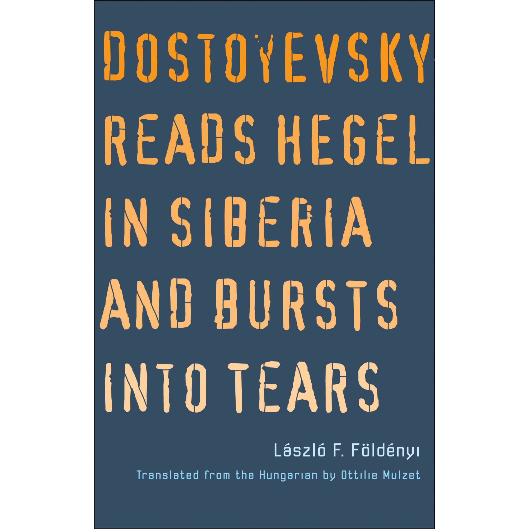 Dostoyevsky Reads Hegel in Siberia and Bursts Into Tears - Laszlo F. Foldenyi