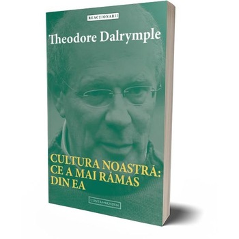 Cultura noastra: ce a mai ramas din ea, Theodore Dalrymple Cultura noastra: ce a mai ramas din ea, Theodore Dalrymple