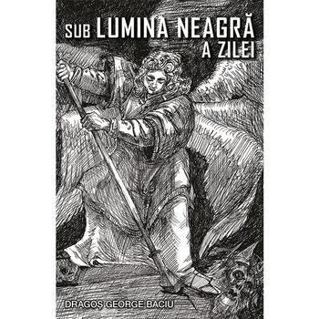 Sub lumina neagra a zilei, Dragos George Baciu Sub lumina neagra a zilei, Dragos George Baciu