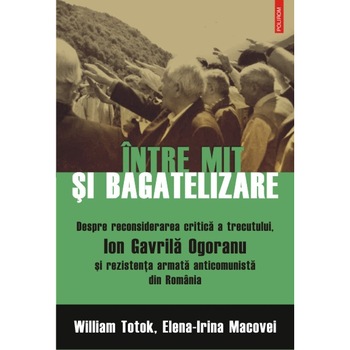 Intre mit si bagatelizare. Despre reconsiderarea critica a trecutului, Ion Gavrila Ogoranu si rezistenta anticomunista din România - William Totok, Elena-Irina Macovei Intre mit si bagatelizare. Despre reconsiderarea critica a trecutului, Ion Gavrila Ogoranu si rezistenta anticomunista din România - William Totok, Elena-Irina Macovei