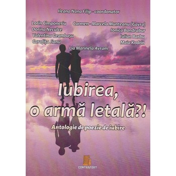Iubirea, o arma letala?! Antologie de poezie de iubire, Ileana Nana Filip Iubirea, o arma letala?! Antologie de poezie de iubire, Ileana Nana Filip