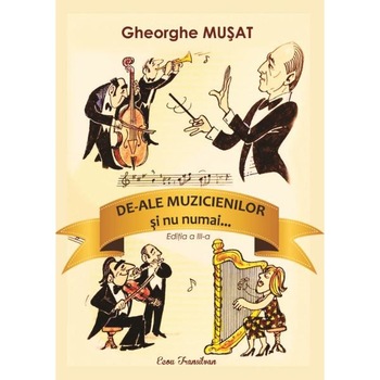 De-ale muzicienilor si nu numai... - Gheorghe Musat De-ale muzicienilor si nu numai... - Gheorghe Musat