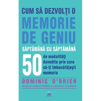Cum sa dezvolti o memorie de geniu saptamana cu saptamana - Dominic O'Brien Cum sa dezvolti o memorie de geniu saptamana cu saptamana - Dominic O'Brien