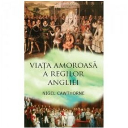 Viata amoroasa a regilor angliei - Nigel Cawthorne