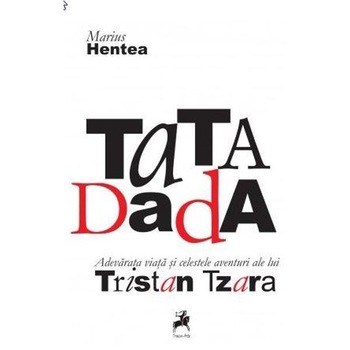 TaTA Dada. Adevarata viata si celestele aventuri ale lui Tristan Tzara - Marius Hentea TaTA Dada. Adevarata viata si celestele aventuri ale lui Tristan Tzara - Marius Hentea
