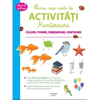 Prima mea carte de activitati montessori. Culori, forme, dimensiuni, contrarii Prima mea carte de activitati montessori. Culori, forme, dimensiuni, contrarii