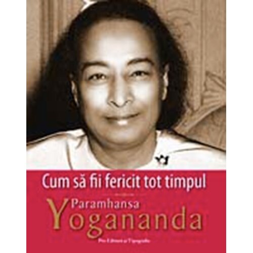 Cum sa fii fericit tot timpul - Paramhansa Yogananda