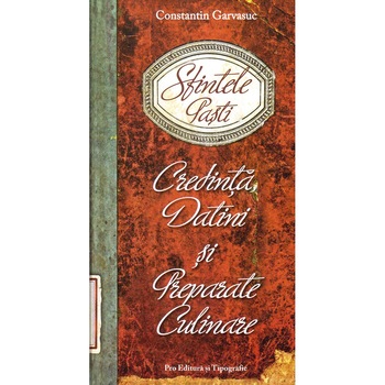 Sfintele Pasti - Credinta, Datini si Preparate Culinare - Constantin Garvasuc Sfintele Pasti - Credinta, Datini si Preparate Culinare - Constantin Garvasuc