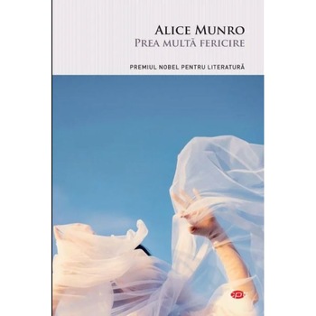 Prea multa fericire - Alice Munro, editia 2021 Prea multa fericire - Alice Munro, editia 2021