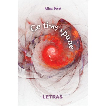 Ce ti-as spune, autor Alina Dore, Editura Letras Ce ti-as spune, autor Alina Dore, Editura Letras