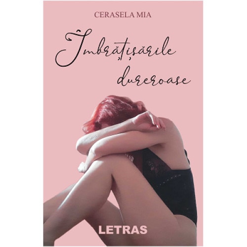Imbratisarile dureroase, autor Cerasela Mia, Editura Letras