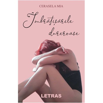 Imbratisarile dureroase, autor Cerasela Mia, Editura Letras Imbratisarile dureroase, autor Cerasela Mia, Editura Letras