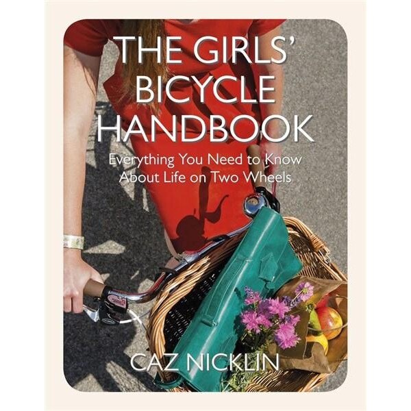 The Girls' Bicycle Handbook: Everything You Need to Know About Life on Two Wheels - Caz Nicklin