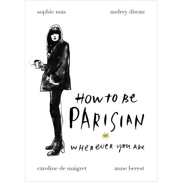 How to be Parisian - Anne Berest,Audrey Diwan,Caroline De Maigret,Sophie Mas