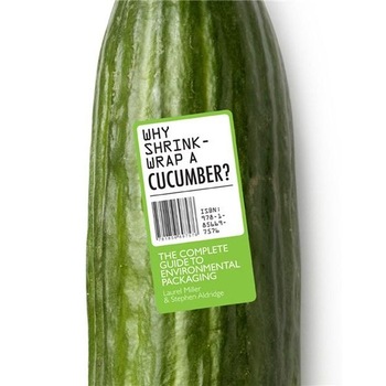Why Shrinkwrap a Cucumber? The Complete Guide to Environmental Packaging - Stephen Aldridge,Laurel Miller Why Shrinkwrap a Cucumber? The Complete Guide to Environmental Packaging - Stephen Aldridge,Laurel Miller