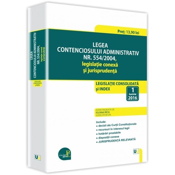 Legea contenciosului administrativ nr. 554/2004, legislatie conexa si jurisprudenta: legislatie consolidata si index: 1 iunie 2016 - Iuliana Riciu Legea contenciosului administrativ nr. 554/2004, legislatie conexa si jurisprudenta: legislatie consolidata si index: 1 iunie 2016 - Iuliana Riciu