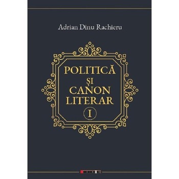 Politica si canon literar Vol.1 - Adrian Dinu Rachieru Politica si canon literar Vol.1 - Adrian Dinu Rachieru