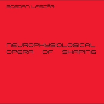 Neurophysiological - Opera Of Shaping - Bogdan Lascar Neurophysiological - Opera Of Shaping - Bogdan Lascar