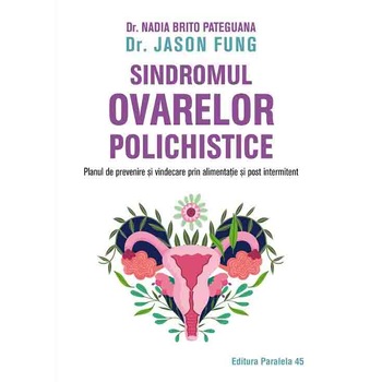 Sindromul ovarelor polichistice. Planul de prevenire si vindecare prin alimentatie si post intermitent, Dr. Nadia Brito Pateguana, Dr. Jason Fung Sindromul ovarelor polichistice. Planul de prevenire si vindecare prin alimentatie si post intermitent, Dr. Nadia Brito Pateguana, Dr. Jason Fung