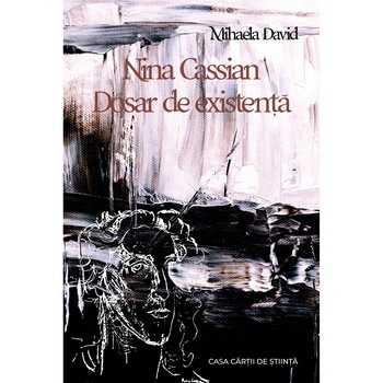Nina Cassian. Dosar de existenta - Mihaela David Nina Cassian. Dosar de existenta - Mihaela David
