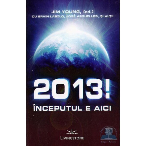 2013! Inceputul e aici. - Jim Young,(ed) cu Ervin Laszlo,Jose Arguelles