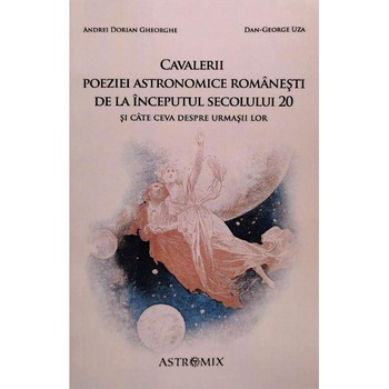Cavalerii poeziei astronomice romanesti de la inceputul secolului 20 - Andrei Dorian Gheorghe, Dan-George Uza Cavalerii poeziei astronomice romanesti de la inceputul secolului 20 - Andrei Dorian Gheorghe, Dan-George Uza