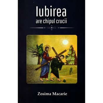 Iubirea are chipul Crucii - Zosima Macarie Iubirea are chipul Crucii - Zosima Macarie