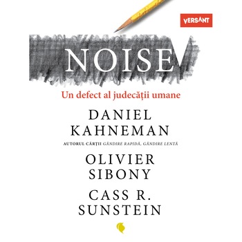 Noise. Un defect al judecatii umane, Daniel Kahneman, Olivier Sibony, Cass R. Sunstein Noise. Un defect al judecatii umane, Daniel Kahneman, Olivier Sibony, Cass R. Sunstein