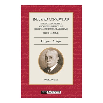 Industria conservelor din punctul de vedere al aprovisionarii armatei si al exportului productelor alimentare, Tipo Moldova, Dr. Gr. Antipa, 2011, 122 pagini Industria conservelor din punctul de vedere al aprovisionarii armatei si al exportului productelor alimentare, Tipo Moldova, Dr. Gr. Antipa, 2011, 122 pagini