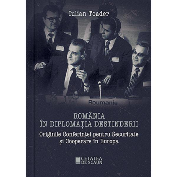 Romania in diplomatia destinderii - Iulian Toader