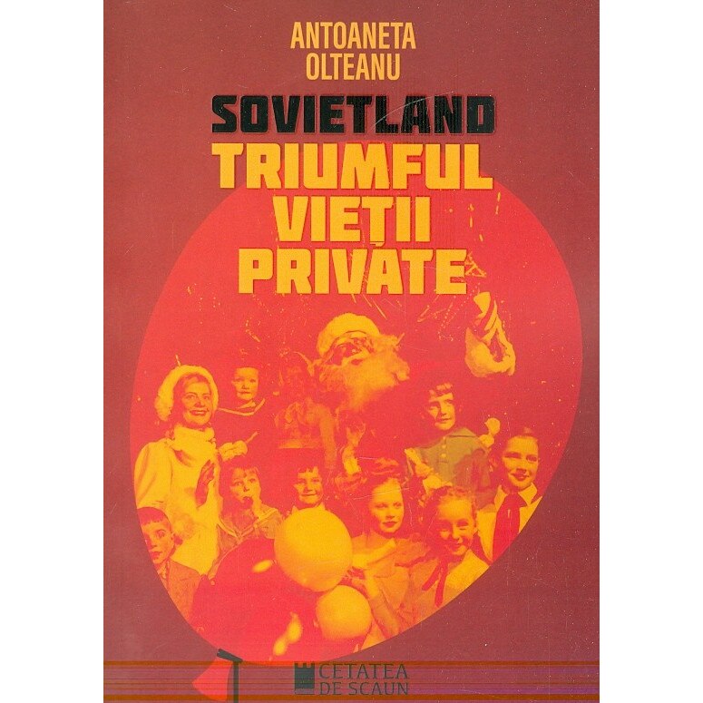 Sovietland - Vol. IV. Triumful vietii private - Antoaneta Olteanu