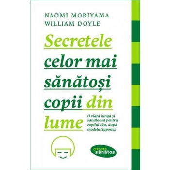 Secretele celor mai sanatosi copii din lume - Naomi Moriyama, William Doyle Secretele celor mai sanatosi copii din lume - Naomi Moriyama, William Doyle