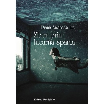 Zbor prin lucarna sparta - Diana Andreea Ilie Zbor prin lucarna sparta - Diana Andreea Ilie