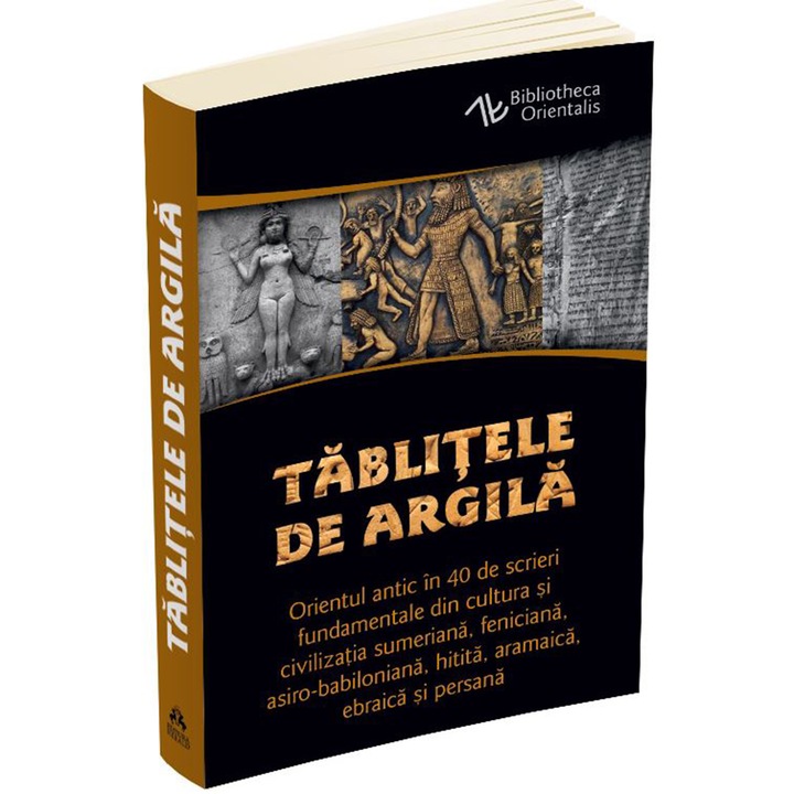 Tablitele de argila - Orientul antic in 40 de scrieri fundamentale din cultura si civilizatia sumeriana, feniciana, asiro-babiloniana, hitita, aramaica, ebraica si persana, Constantin Daniel
