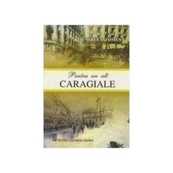 Pentru un alt Caragiale, Mircea Tomus Pentru un alt Caragiale, Mircea Tomus