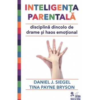 Inteligenta Parentala. Disciplina Dincolo de Drame si Haos Emotional - Daniel J.siegel, Tina Payne Bryson Inteligenta Parentala. Disciplina Dincolo de Drame si Haos Emotional - Daniel J.siegel, Tina Payne Bryson